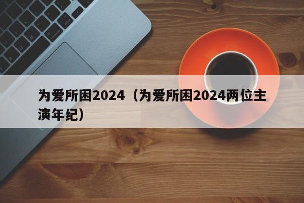 为爱所困2024(为爱所困2024两位主演年纪)