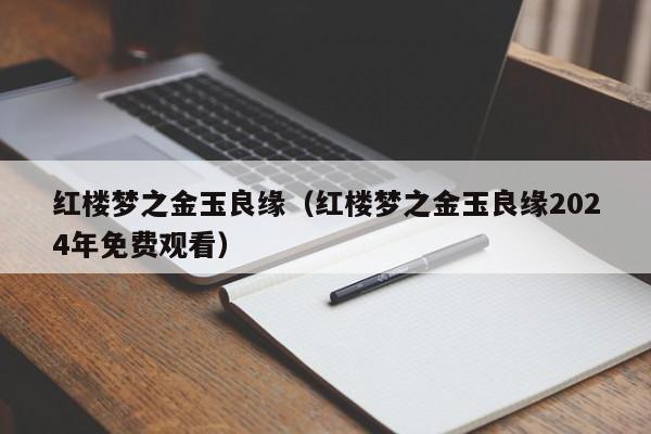 红楼梦之金玉良缘(红楼梦之金玉良缘2024年免费观看)
