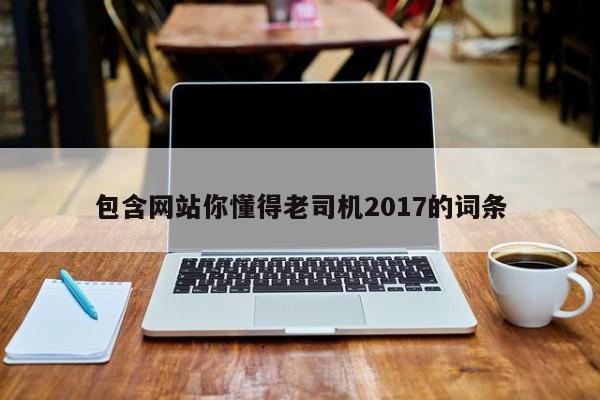 包含网站你懂得老司机2017的词条