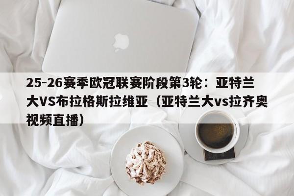 25-26赛季欧冠联赛阶段第3轮：亚特兰大VS布拉格斯拉维亚（亚特兰大vs拉齐奥视频直播）