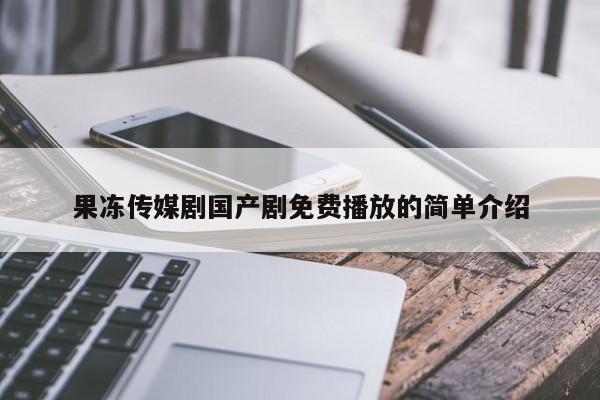 果冻传媒剧国产剧免费播放的简单介绍