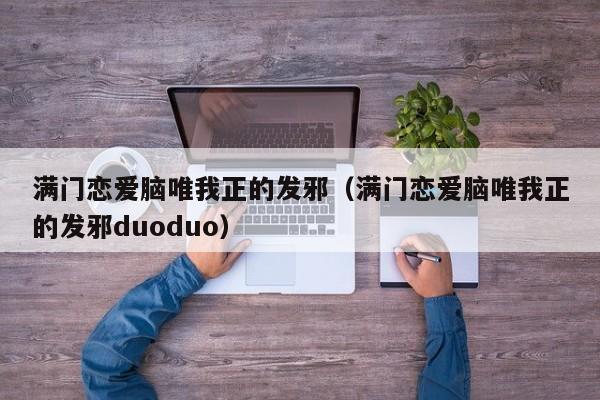 满门恋爱脑唯我正的发邪（满门恋爱脑唯我正的发邪duoduo）