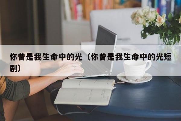 你曾是我生命中的光（你曾是我生命中的光短剧）