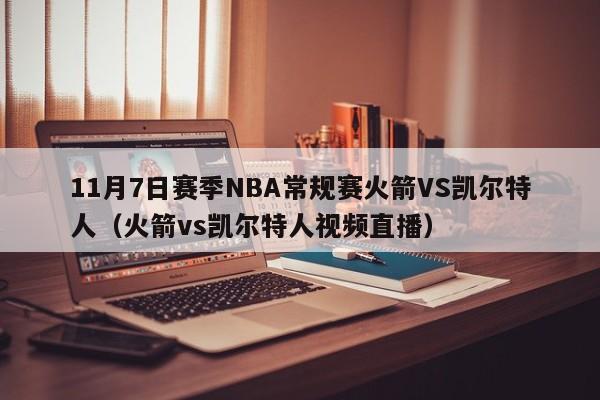 11月7日赛季NBA常规赛火箭VS凯尔特人(火箭vs凯尔特人视频直播)