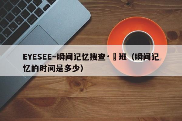 EYESEE~瞬间记忆搜查·柊班(瞬间记忆的时间是多少)