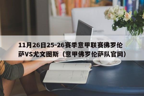 11月26日25-26赛季意甲联赛佛罗伦萨VS尤文图斯(意甲佛罗伦萨队官网)