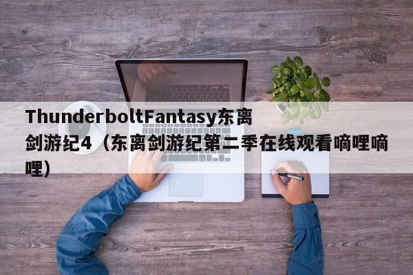ThunderboltFantasy东离剑游纪4（东离剑游纪第二季在线观看嘀哩嘀哩）