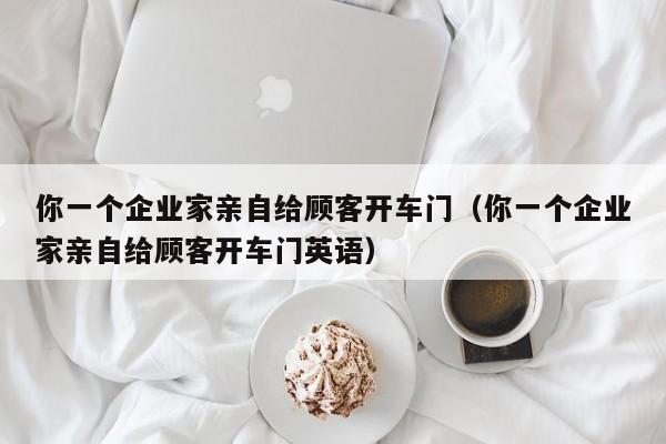 你一个企业家亲自给顾客开车门（你一个企业家亲自给顾客开车门英语）