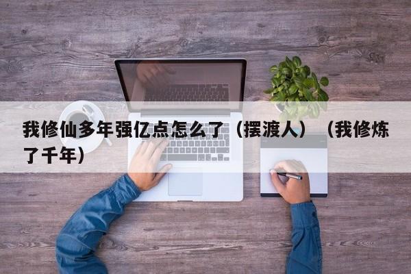 我修仙多年强亿点怎么了（摆渡人）（我修炼了千年）