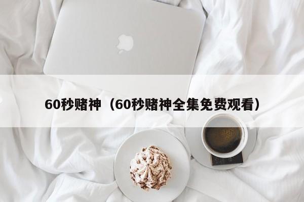 60秒赌神（60秒赌神全集免费观看）
