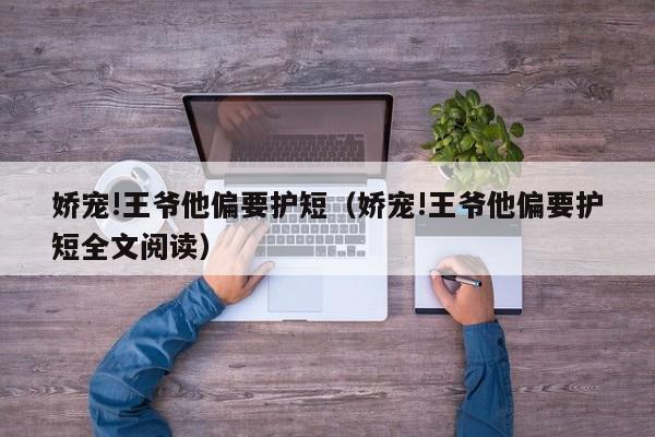 娇宠!王爷他偏要护短（娇宠!王爷他偏要护短全文阅读）