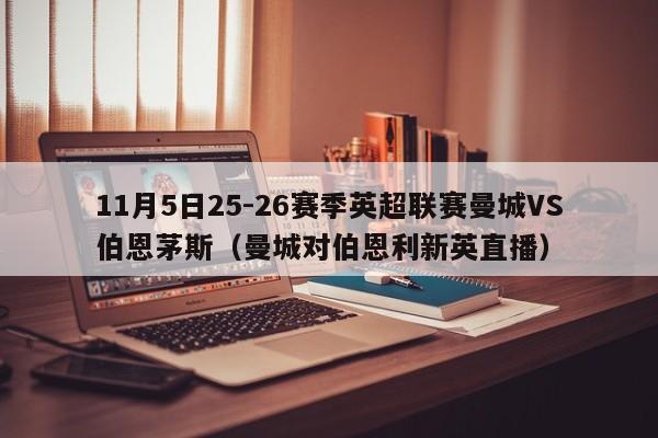 11月5日25-26赛季英超联赛曼城VS伯恩茅斯（曼城对伯恩利新英直播）