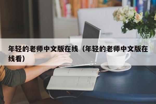 年轻的老师中文版在线（年轻的老师中文版在线看）