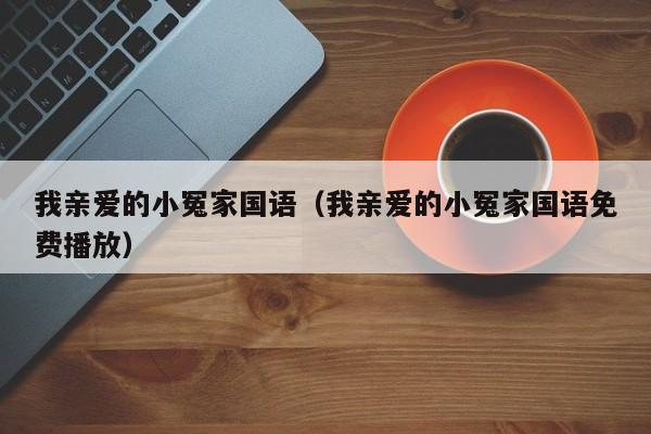 我亲爱的小冤家国语（我亲爱的小冤家国语免费播放）