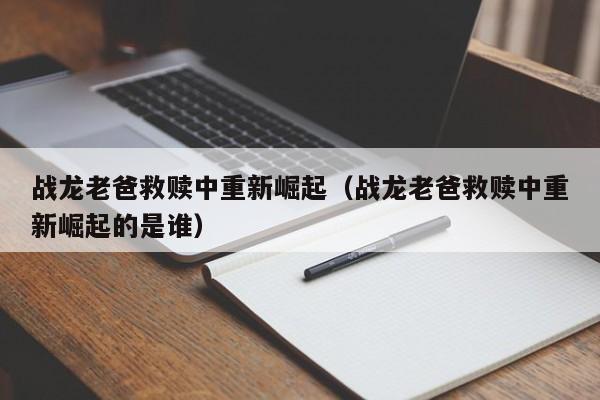 战龙老爸救赎中重新崛起(战龙老爸救赎中重新崛起的是谁)