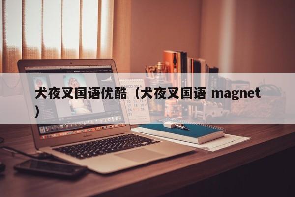 犬夜叉国语优酷（犬夜叉国语 magnet）