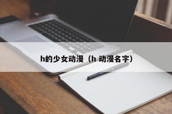 h的少女动漫（h 动漫名字）