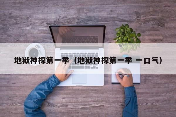 地狱神探第一季（地狱神探第一季 一口气）