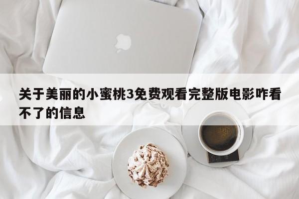 关于美丽的小蜜桃3免费观看完整版电影咋看不了的信息