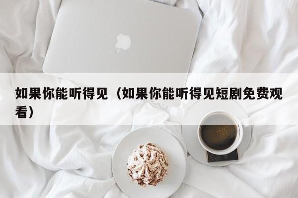 如果你能听得见（如果你能听得见短剧免费观看）