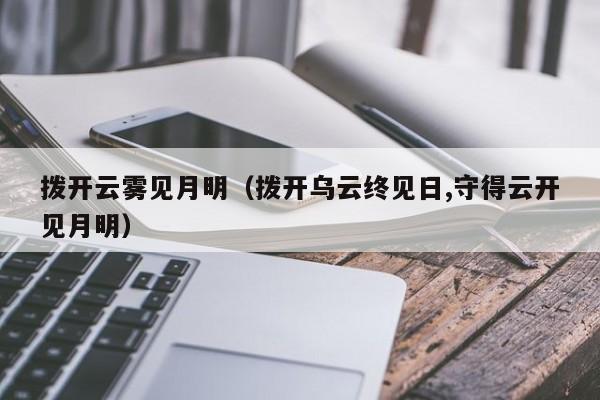 拨开云雾见月明（拨开乌云终见日,守得云开见月明）