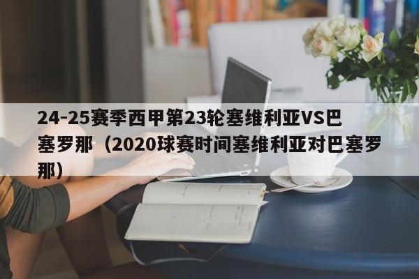 24-25赛季西甲第23轮塞维利亚VS巴塞罗那（2020球赛时间塞维利亚对巴塞罗那）