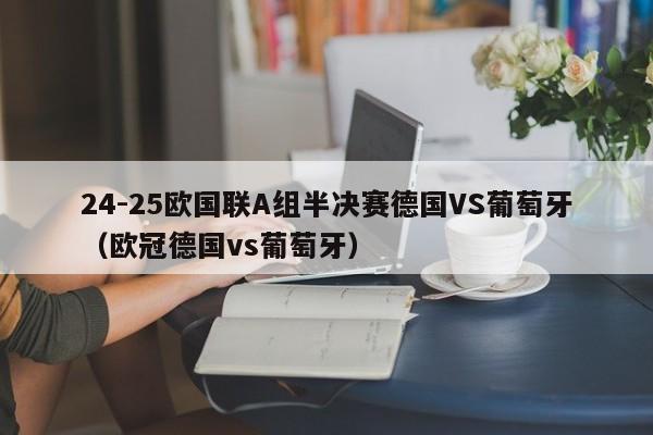 24-25欧国联A组半决赛德国VS葡萄牙（欧冠德国vs葡萄牙）