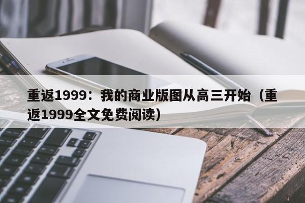 重返1999：我的商业版图从高三开始（重返1999全文免费阅读）