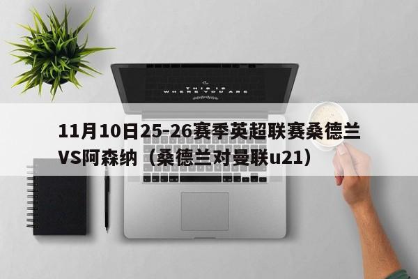 11月10日25-26赛季英超联赛桑德兰VS阿森纳（桑德兰对曼联u21）