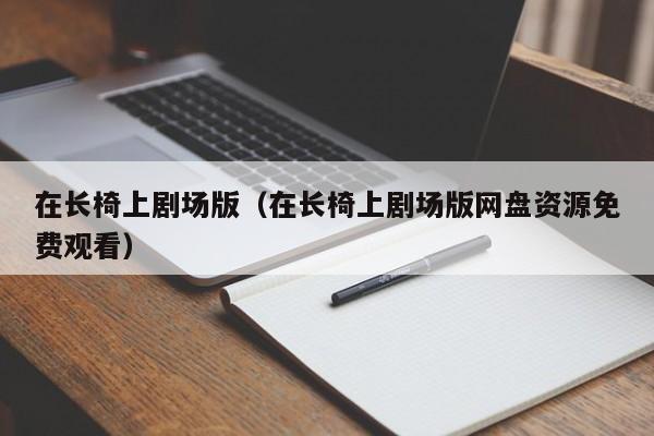 在长椅上剧场版（在长椅上剧场版网盘资源免费观看）