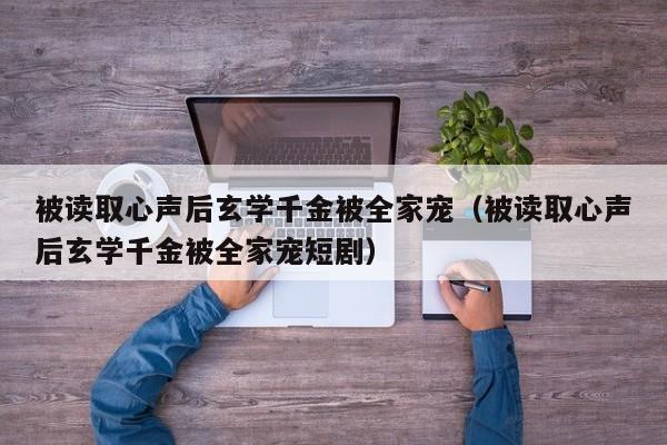 被读取心声后玄学千金被全家宠（被读取心声后玄学千金被全家宠短剧）