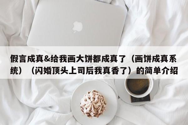 假言成真&给我画大饼都成真了(画饼成真系统)(闪婚顶头上司后我真香了)的简单介绍